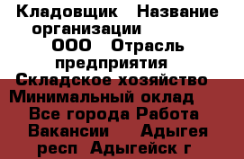 Кладовщик › Название организации ­ O’stin, ООО › Отрасль предприятия ­ Складское хозяйство › Минимальный оклад ­ 1 - Все города Работа » Вакансии   . Адыгея респ.,Адыгейск г.